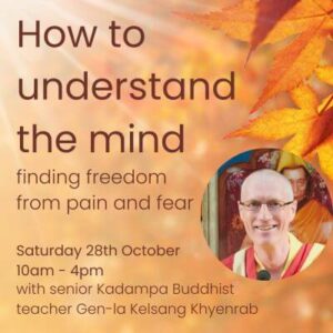 Saturday 28th October - How to Understand the Mind - finding freedom from pain and fear